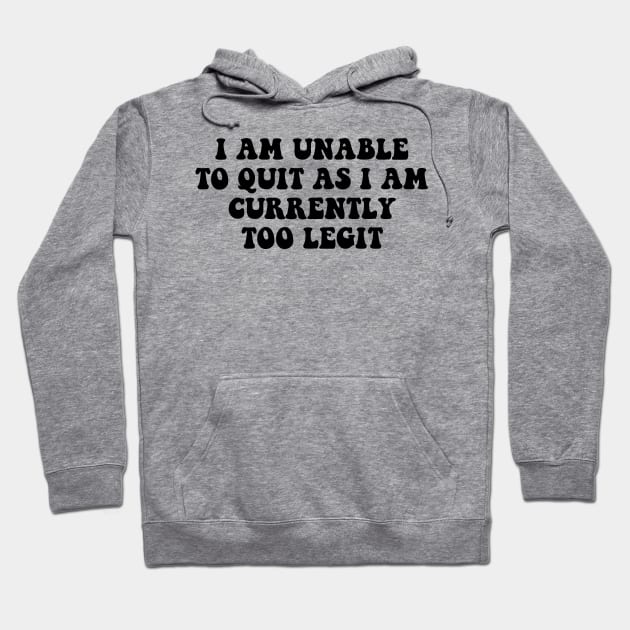 I Am Unable to Quit As I Am Currently Too Legit sarcasm Hoodie by Giftyshoop